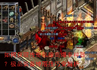 如何获取传奇私服高爆率神器?极品装备掉落技巧全解析 如何获取传奇私服高爆率神器?极品装备掉落技巧全解析