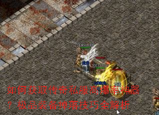 如何获取传奇私服高爆率神器?极品装备掉落技巧全解析 如何获取传奇私服高爆率神器?极品装备掉落技巧全解析