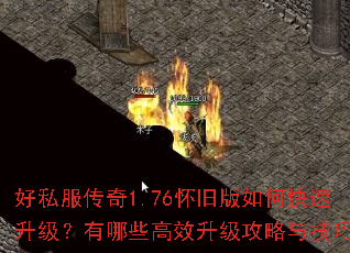 好私服传奇1.76怀旧版如何快速升级?有哪些高效升级攻略与技巧? 好私服传奇1.76怀旧版如何快速升级?有哪些高效升级攻略与技巧?