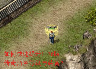 如何快速提升1.76版传奇角色等级与装备? 如何快速提升1.76版传奇角色等级与装备?
