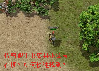 传奇盟重书店具体位置在哪?如何快速找到? 传奇盟重书店具体位置在哪?如何快速找到?