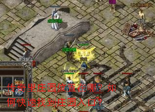 传奇里庄园位置在哪?如何快速找到庄园入口? 传奇里庄园位置在哪?如何快速找到庄园入口?