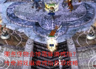 哪些怪物会掉落麻痹戒指?传奇游戏麻痹戒指获取攻略 哪些怪物会掉落麻痹戒指?传奇游戏麻痹戒指获取攻略