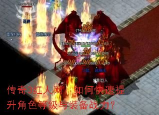 传奇3红人网:如何快速提升角色等级与装备战力? 传奇3红人网:如何快速提升角色等级与装备战力?