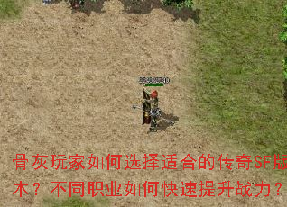 骨灰玩家如何选择适合的传奇SF版本?不同职业如何快速提升战力? 骨灰玩家如何选择适合的传奇SF版本?不同职业如何快速提升战力?
