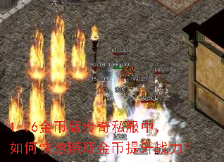 1.76金币版传奇私服中,如何快速赚取金币提升战力? 1.76金币版传奇私服中,如何快速赚取金币提升战力?
