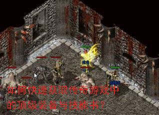 如何快速获取传奇游戏中的顶级装备与技能书? 如何快速获取传奇游戏中的顶级装备与技能书?