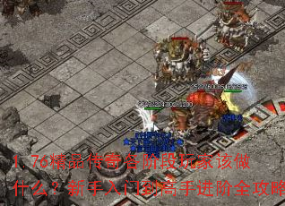 1.76精品传奇各阶段玩家该做什么?新手入门到高手进阶全攻略 1.76精品传奇各阶段玩家该做什么?新手入门到高手进阶全攻略