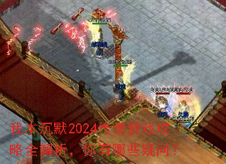 我本沉默2024传奇游戏攻略全解析,你有哪些疑问? 我本沉默2024传奇游戏攻略全解析,你有哪些疑问?