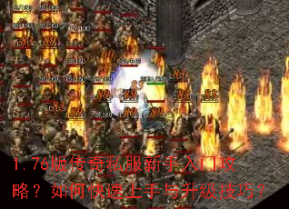 1.76版传奇私服新手入门攻略?如何快速上手与升级技巧? 1.76版传奇私服新手入门攻略?如何快速上手与升级技巧?