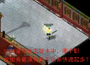 1.76金币合击版本中,哪个职业组合最适合新手玩家快速起步? 1.76金币合击版本中,哪个职业组合最适合新手玩家快速起步?