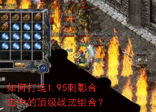 如何打造1.95刺影合击中的顶级战法组合? 如何打造1.95刺影合击中的顶级战法组合?