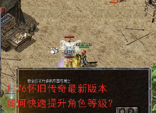 1.76怀旧传奇最新版本如何快速提升角色等级? 1.76怀旧传奇最新版本如何快速提升角色等级?