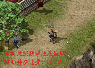 如何免费获取逐鹿皇城辅助并快速提升战力? 如何免费获取逐鹿皇城辅助并快速提升战力?