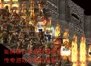 如何像YY家族战歌般在传奇游戏中团结制胜? 如何像YY家族战歌般在传奇游戏中团结制胜?