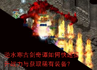 逆水寒古剑奇谭如何快速提升战力与获取稀有装备? 逆水寒古剑奇谭如何快速提升战力与获取稀有装备?