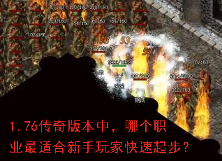 1.76传奇版本中,哪个职业最适合新手玩家快速起步? 1.76传奇版本中,哪个职业最适合新手玩家快速起步?