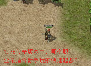 1.76传奇版本中,哪个职业最适合新手玩家快速起步? 1.76传奇版本中,哪个职业最适合新手玩家快速起步?