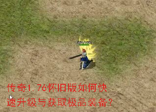 传奇1.76怀旧版如何快速升级与获取极品装备? 传奇1.76怀旧版如何快速升级与获取极品装备?