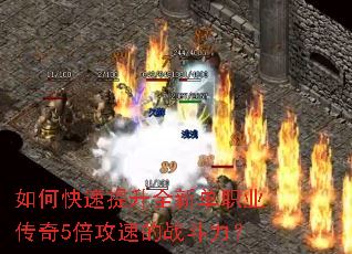 如何快速提升全新单职业传奇5倍攻速的战斗力? 如何快速提升全新单职业传奇5倍攻速的战斗力?