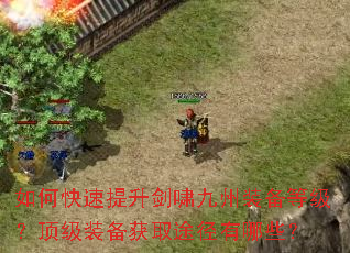 如何快速提升剑啸九州装备等级?顶级装备获取途径有哪些? 如何快速提升剑啸九州装备等级?顶级装备获取途径有哪些?
