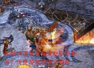 如何快速获取并提升职业称号?传奇游戏攻略全解析 如何快速获取并提升职业称号?传奇游戏攻略全解析