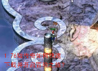 1.76版传奇如何快速下载并开启冒险之旅? 1.76版传奇如何快速下载并开启冒险之旅?