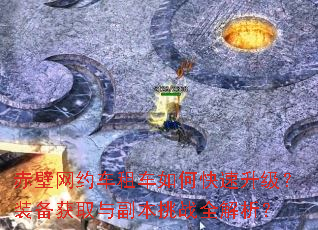 赤壁网约车租车如何快速升级?装备获取与副本挑战全解析? 赤壁网约车租车如何快速升级?装备获取与副本挑战全解析?