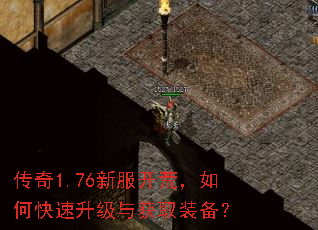 传奇1.76新服开荒,如何快速升级与获取装备? 传奇1.76新服开荒,如何快速升级与获取装备?