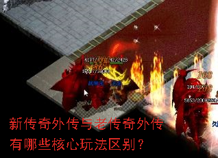 新传奇外传与老传奇外传有哪些核心玩法区别? 新传奇外传与老传奇外传有哪些核心玩法区别?