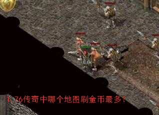 1.76传奇中哪个地图刷金币最多? 1.76传奇中哪个地图刷金币最多?