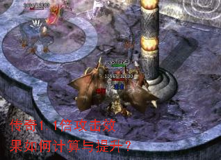 传奇1.1倍攻击效果如何计算与提升? 传奇1.1倍攻击效果如何计算与提升?