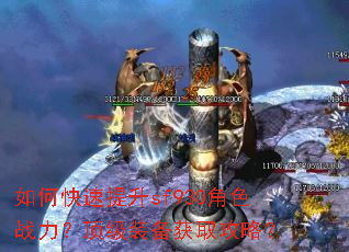 如何快速提升sf930角色战力?顶级装备获取攻略? 如何快速提升sf930角色战力?顶级装备获取攻略?