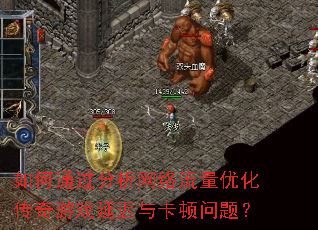 如何通过分析网络流量优化传奇游戏延迟与卡顿问题? 如何通过分析网络流量优化传奇游戏延迟与卡顿问题?