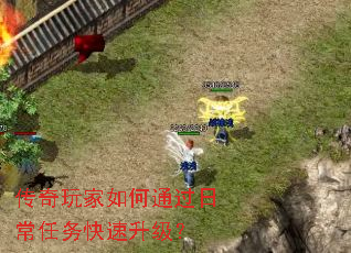 传奇玩家如何通过日常任务快速升级? 传奇玩家如何通过日常任务快速升级?