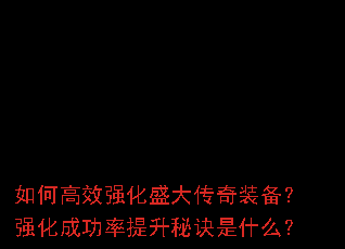 如何高效强化盛大传奇装备?强化成功率提升秘诀是什么? 如何高效强化盛大传奇装备?强化成功率提升秘诀是什么?
