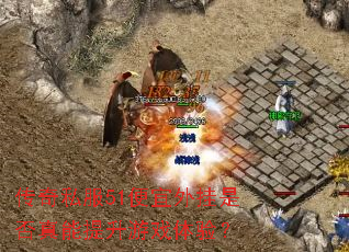传奇私服51便宜外挂是否真能提升游戏体验? 传奇私服51便宜外挂是否真能提升游戏体验?