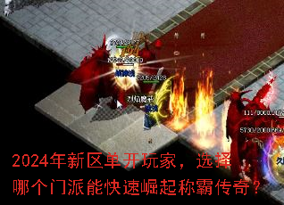 2024年新区单开玩家,选择哪个门派能快速崛起称霸传奇? 2024年新区单开玩家,选择哪个门派能快速崛起称霸传奇?