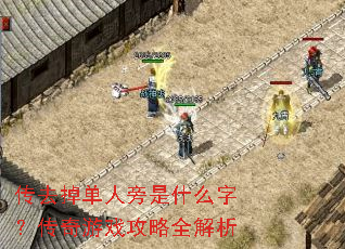 传去掉单人旁是什么字?传奇游戏攻略全解析 传去掉单人旁是什么字?传奇游戏攻略全解析