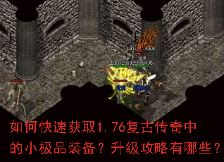 如何快速获取1.76复古传奇中的小极品装备?升级攻略有哪些? 如何快速获取1.76复古传奇中的小极品装备?升级攻略有哪些?