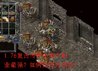 1.76复古传奇中哪个职业最强?如何选择与培养? 1.76复古传奇中哪个职业最强?如何选择与培养?